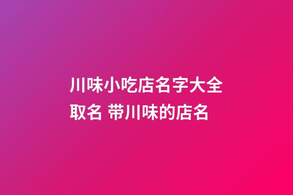 川味小吃店名字大全取名 带川味的店名-第1张-店铺起名-玄机派